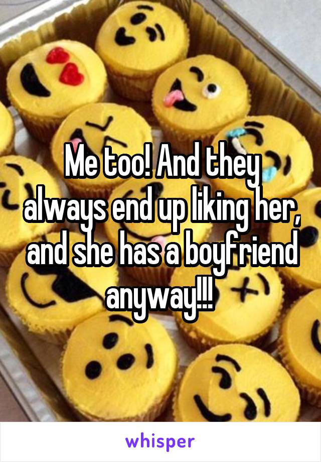 Me too! And they always end up liking her, and she has a boyfriend anyway!!! 