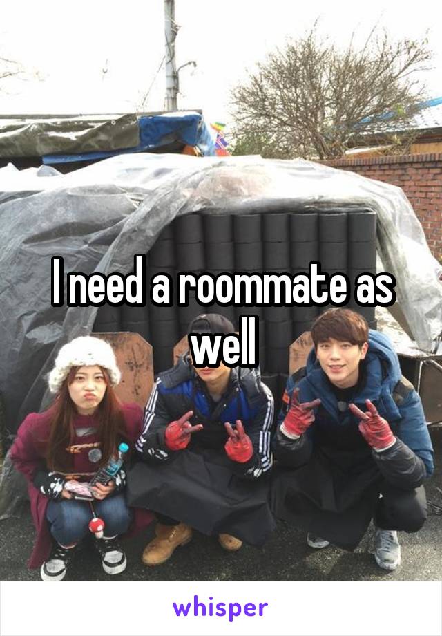 I need a roommate as well