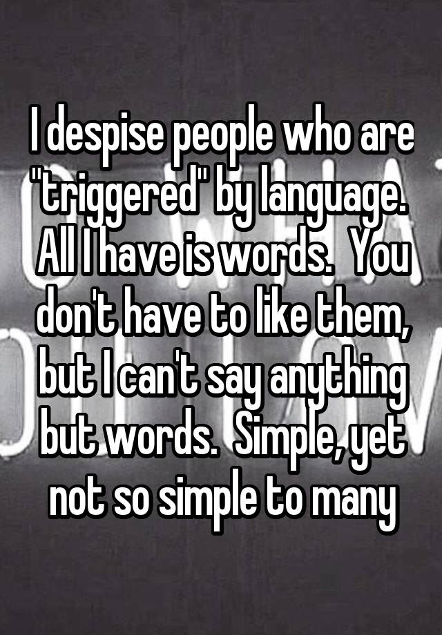 i-despise-people-who-are-triggered-by-language-all-i-have-is-words-you-don-t-have-to-like