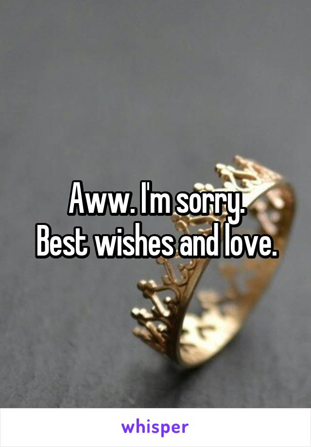 Aww. I'm sorry.
Best wishes and love.