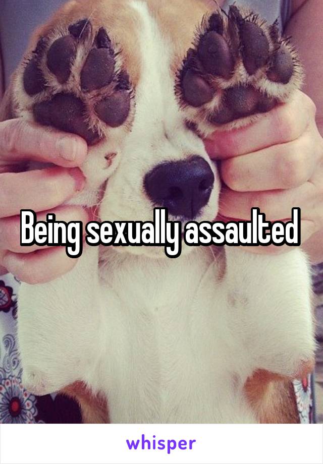 Being sexually assaulted 