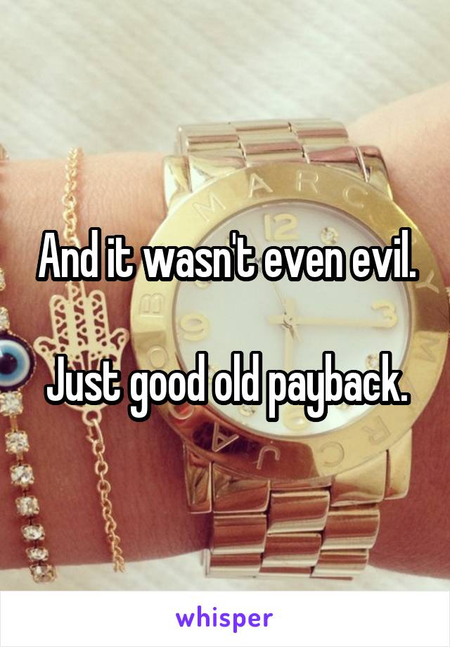 And it wasn't even evil.

Just good old payback.