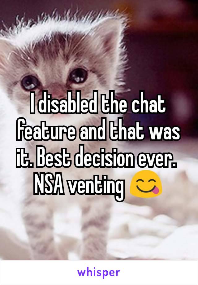 I disabled the chat feature and that was it. Best decision ever. 
NSA venting 😋