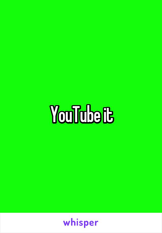 YouTube it