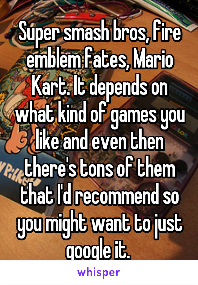 Super smash bros, fire emblem fates, Mario Kart. It depends on what kind of games you like and even then there's tons of them that I'd recommend so you might want to just google it. 