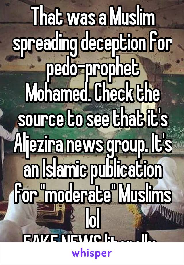 That was a Muslim spreading deception for pedo-prophet Mohamed. Check the source to see that it's Aljezira news group. It's an Islamic publication for "moderate" Muslims lol
FAKE NEWS literally  