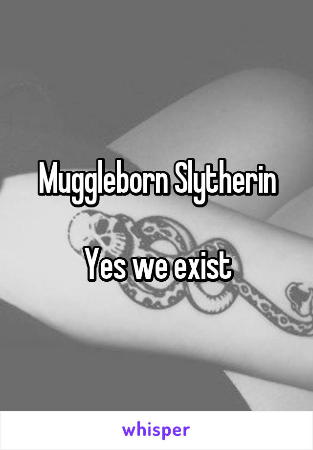 Muggleborn Slytherin

Yes we exist