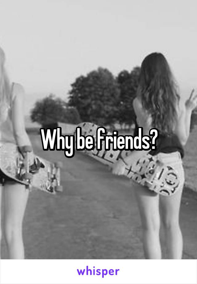 Why be friends?