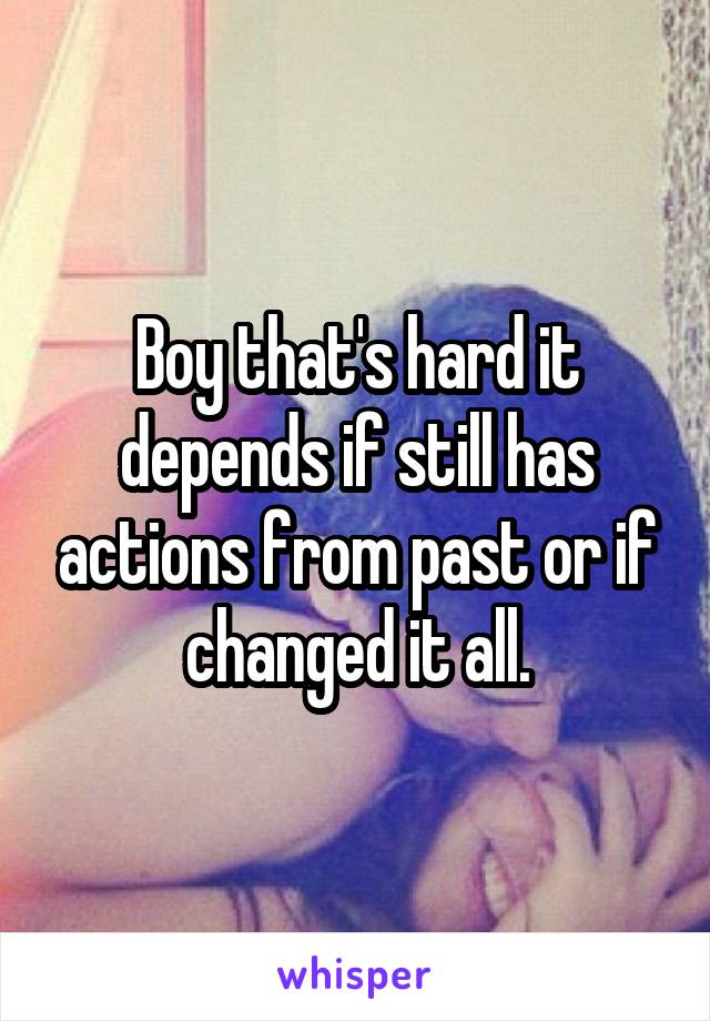 Boy that's hard it depends if still has actions from past or if changed it all.