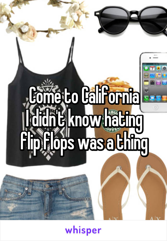 Come to California
I didn't know hating flip flops was a thing