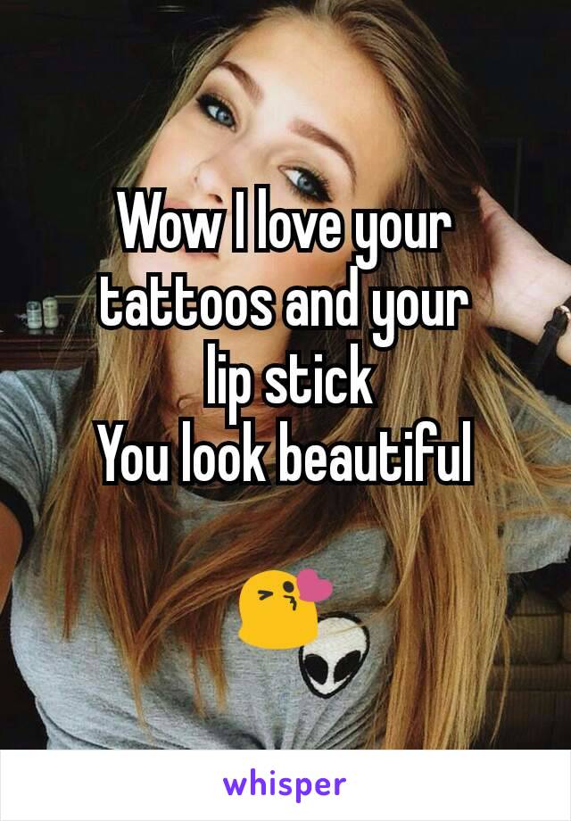 Wow I love your tattoos and your
 lip stick
You look beautiful

😘