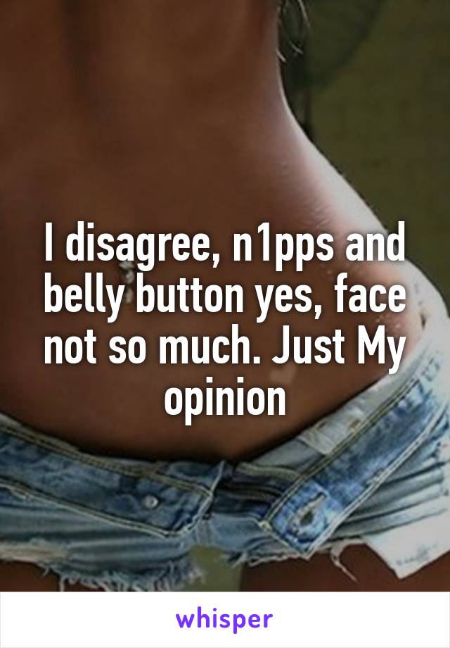 I disagree, n1pps and belly button yes, face not so much. Just My opinion