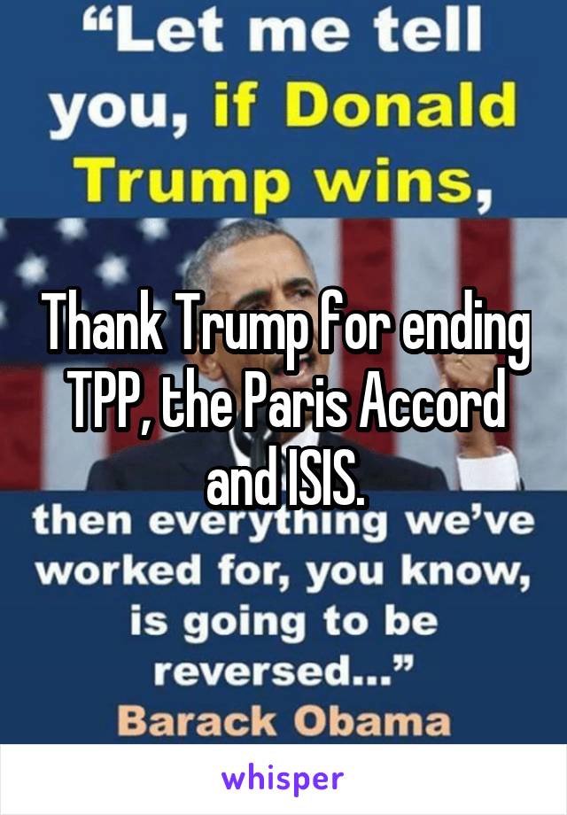 Thank Trump for ending TPP, the Paris Accord and ISIS.