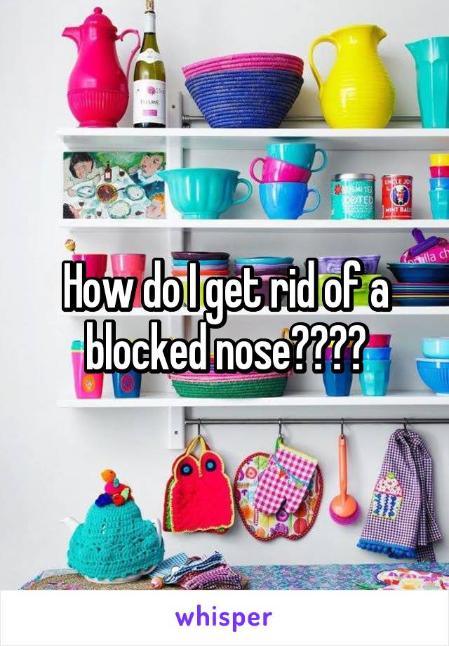 How do I get rid of a blocked nose????