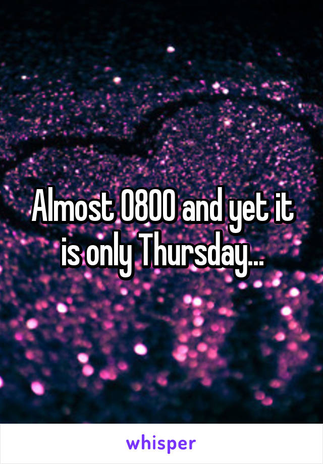 Almost 0800 and yet it is only Thursday...