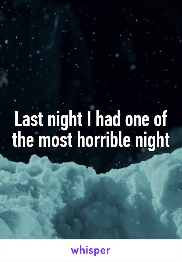 Last night I had one of the most horrible night