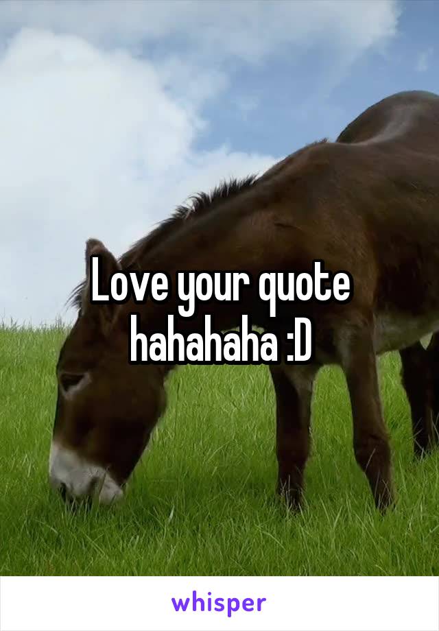Love your quote hahahaha :D