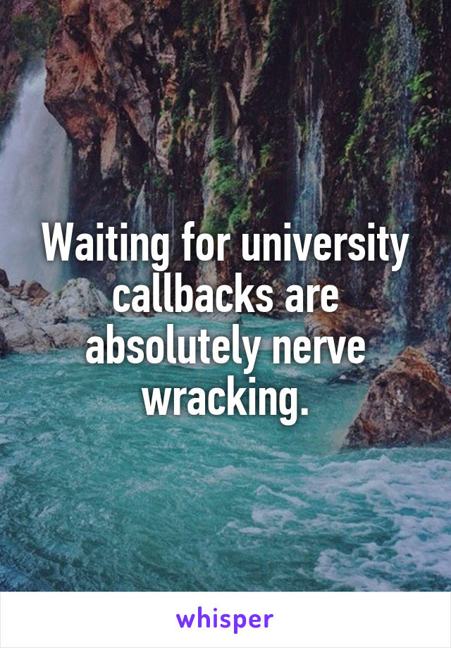 Waiting for university callbacks are absolutely nerve wracking.