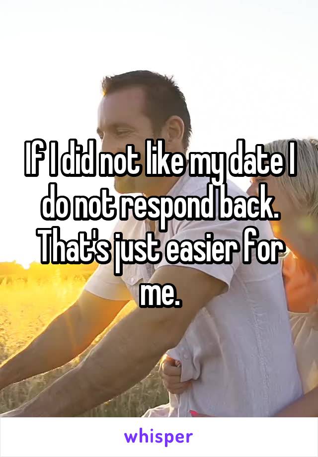 If I did not like my date I do not respond back. That's just easier for me.
