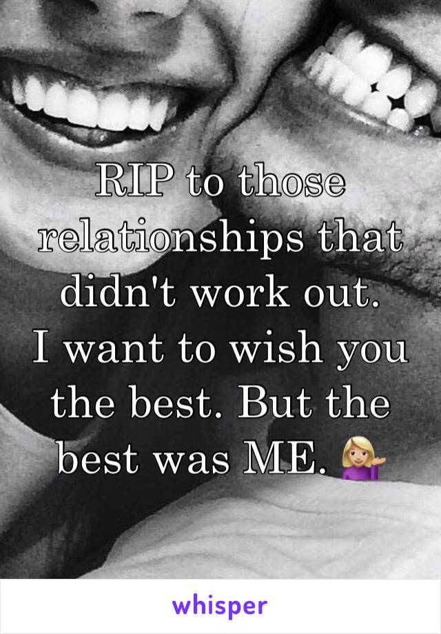 RIP to those relationships that didn't work out. 
I want to wish you the best. But the best was ME. 💁🏼