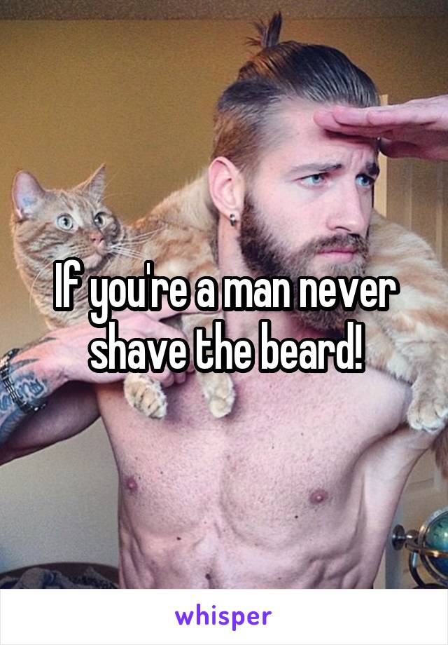 If you're a man never shave the beard!