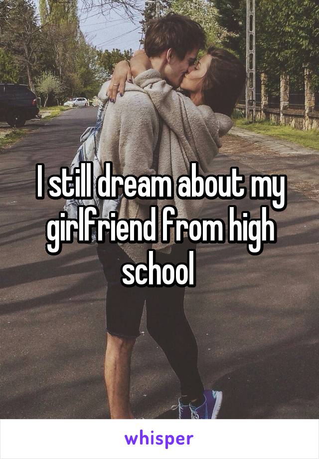 I still dream about my girlfriend from high school 