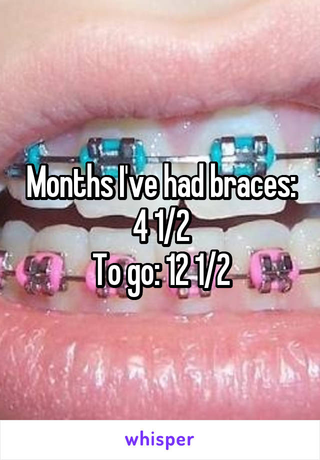 Months I've had braces: 4 1/2
To go: 12 1/2
