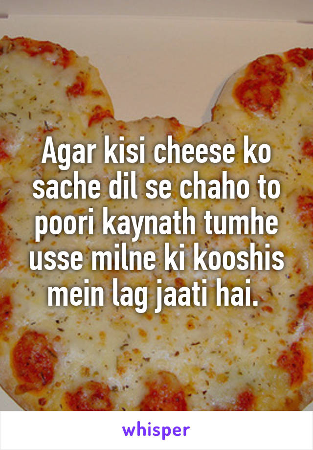 Agar kisi cheese ko sache dil se chaho to poori kaynath tumhe usse milne ki kooshis mein lag jaati hai. 