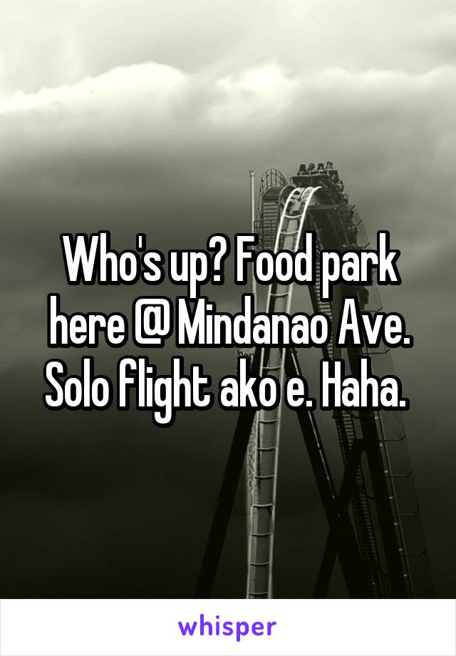 Who's up? Food park here @ Mindanao Ave. Solo flight ako e. Haha. 