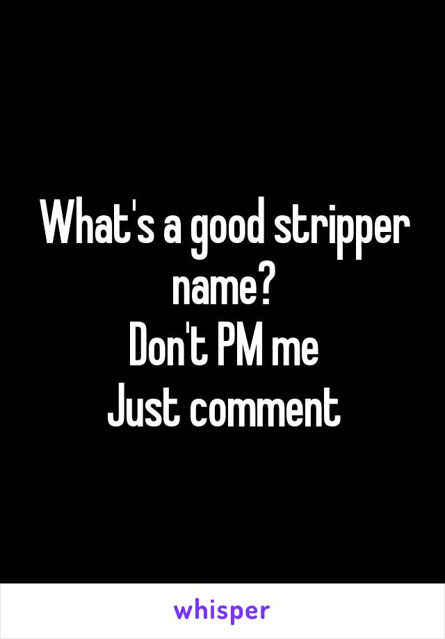 What's a good stripper name?
Don't PM me
Just comment