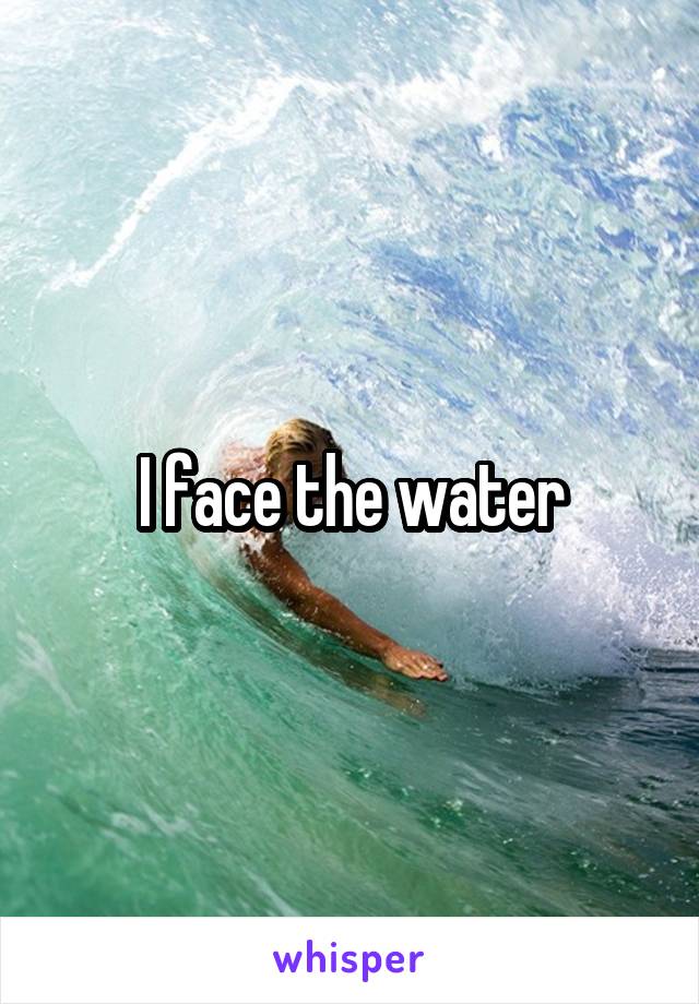 I face the water