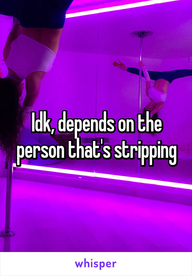 Idk, depends on the person that's stripping