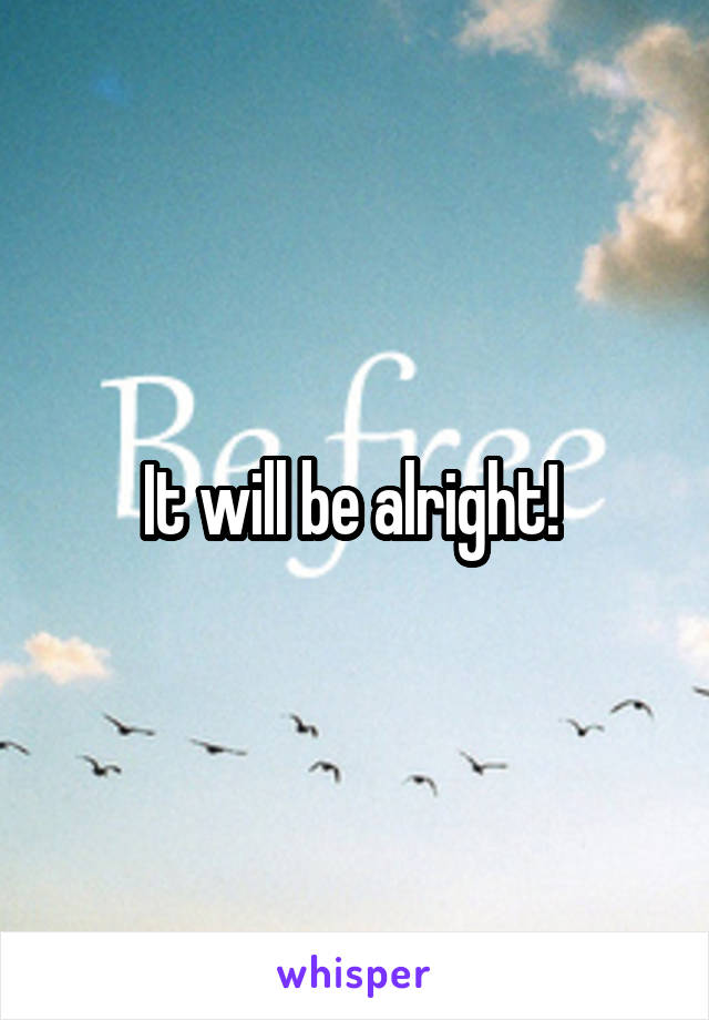 It will be alright! 