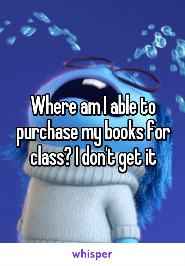 Where am I able to purchase my books for class? I don't get it