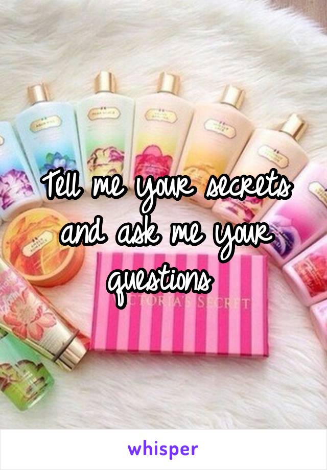 Tell me your secrets and ask me your questions 
