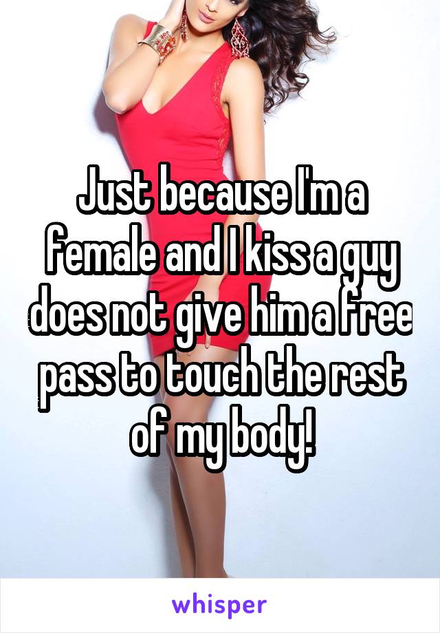 Just because I'm a female and I kiss a guy does not give him a free pass to touch the rest of my body!