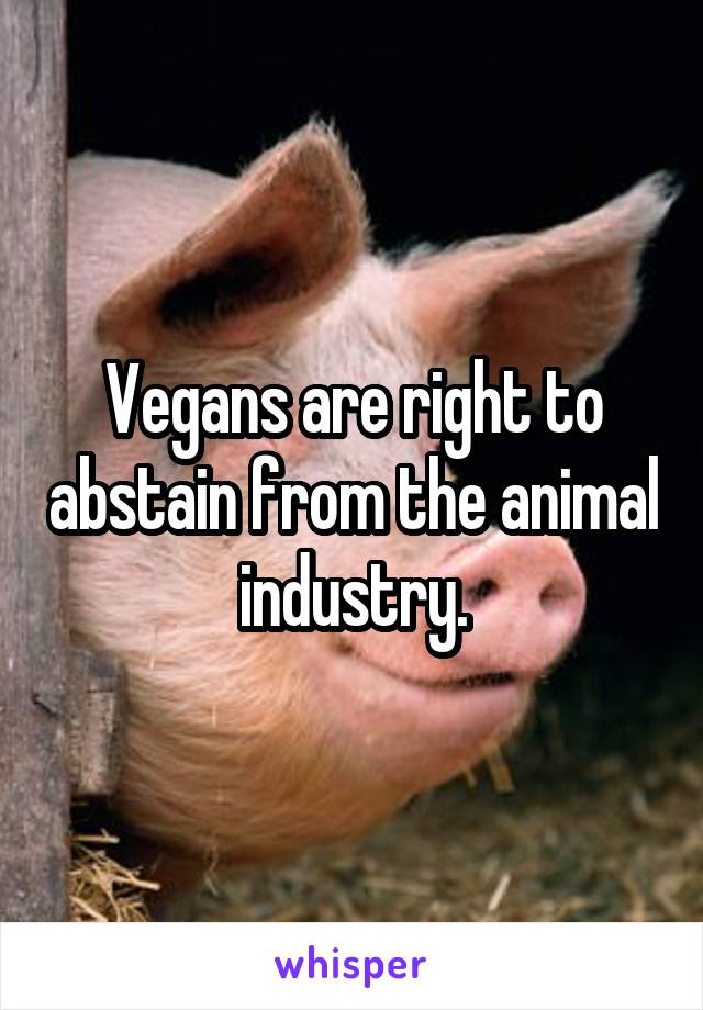 Vegans are right to abstain from the animal industry.