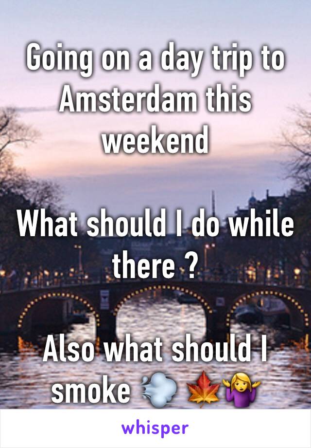 Going on a day trip to Amsterdam this weekend

What should I do while there ? 

Also what should I smoke 💨 🍁🤷‍♀️
