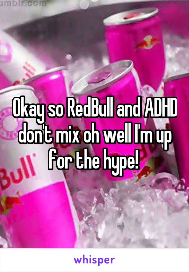 Okay so RedBull and ADHD don't mix oh well I'm up for the hype! 