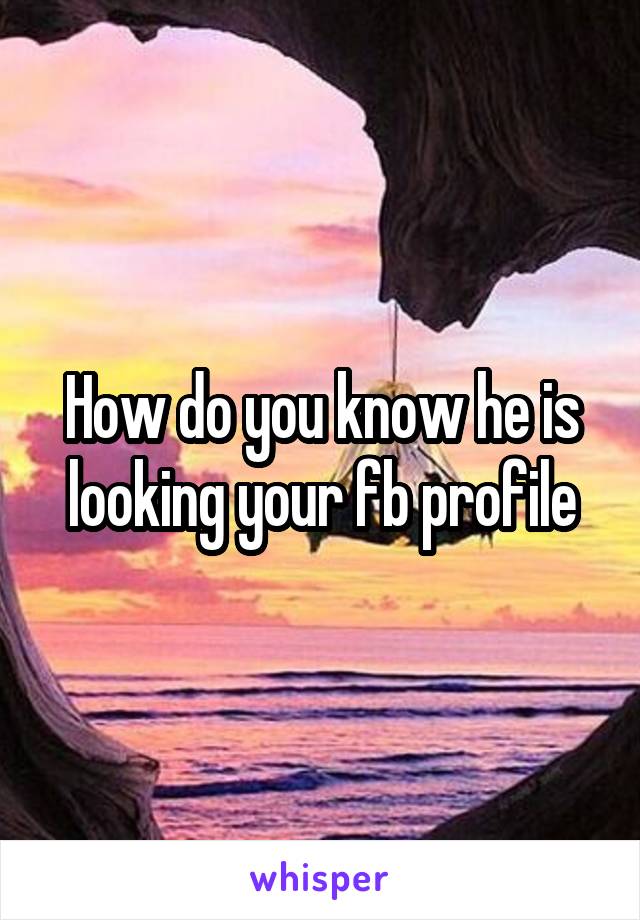 How do you know he is looking your fb profile