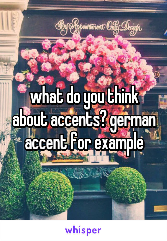 what do you think about accents? german accent for example