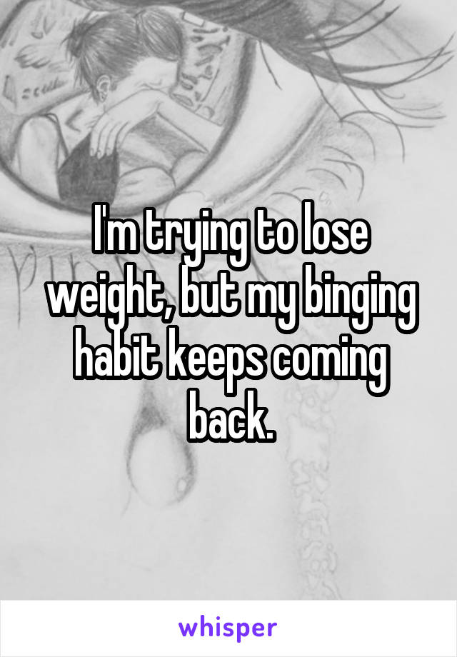 I'm trying to lose weight, but my binging habit keeps coming back.