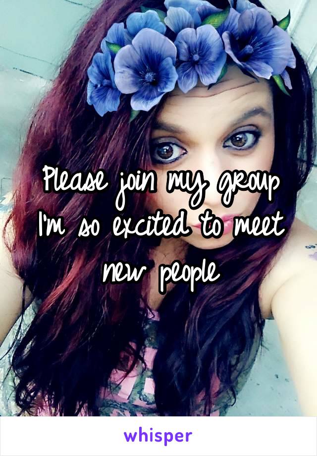 Please join my group I'm so excited to meet new people