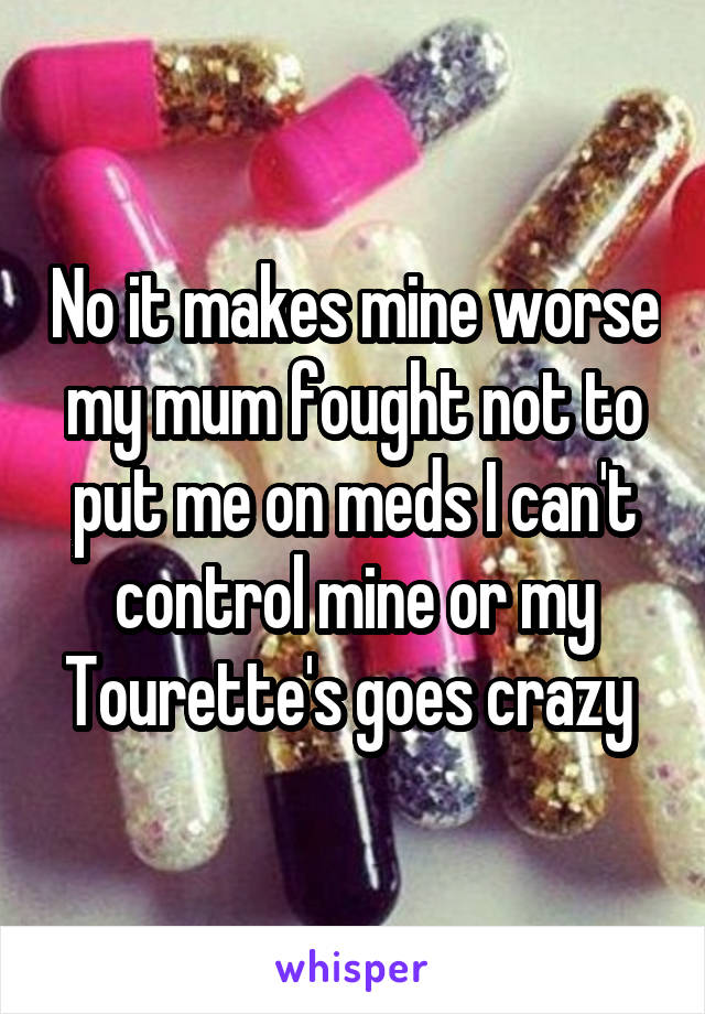 No it makes mine worse my mum fought not to put me on meds I can't control mine or my Tourette's goes crazy 