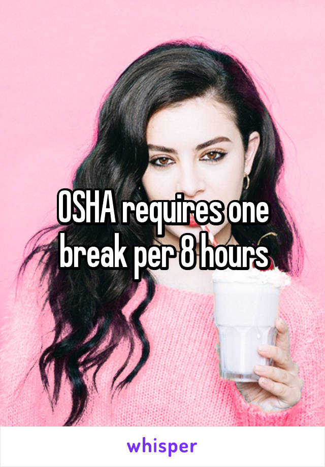 OSHA requires one break per 8 hours