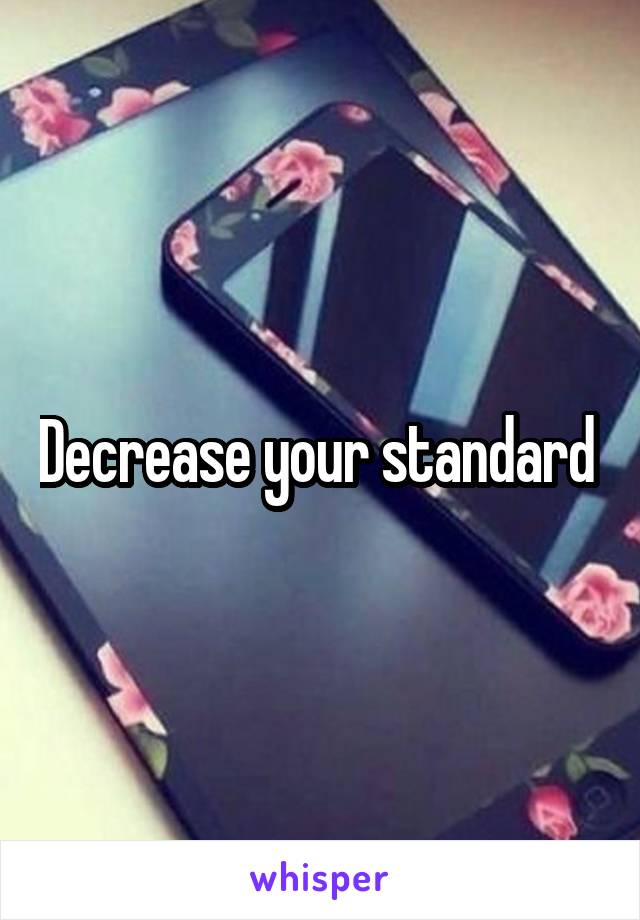 Decrease your standard 