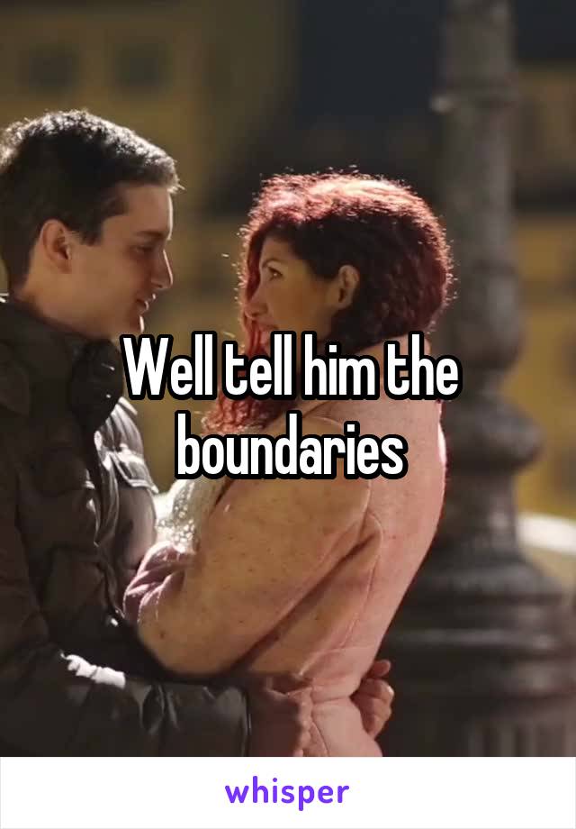 Well tell him the boundaries