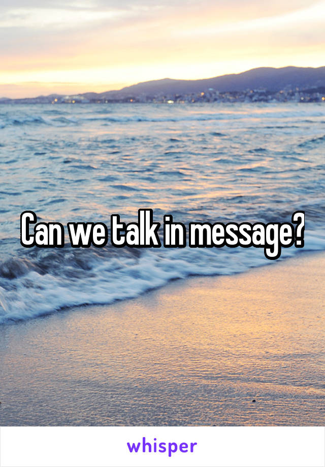 Can we talk in message?