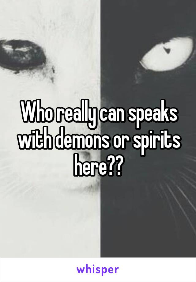Who really can speaks with demons or spirits here??