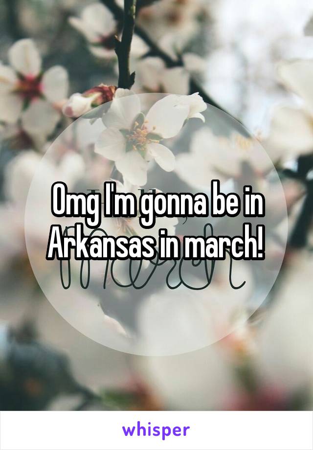 Omg I'm gonna be in Arkansas in march! 